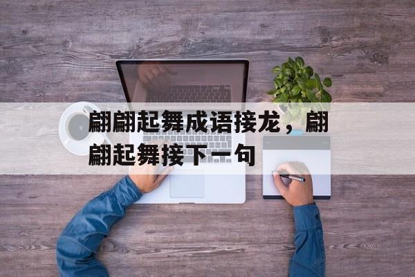 翩翩起舞成语接龙，翩翩起舞接下一句-第1张图片-