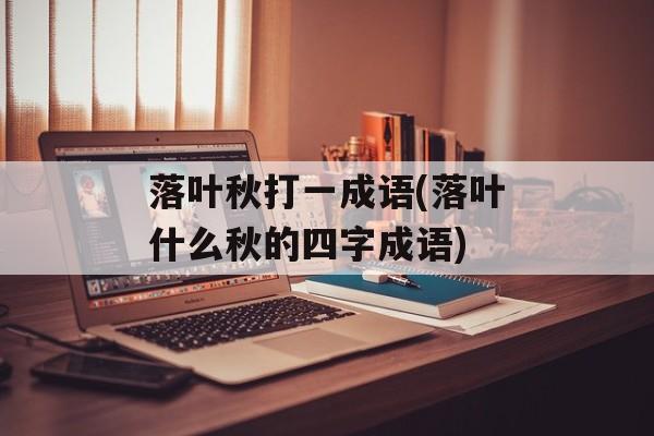落叶秋打一成语(落叶什么秋的四字成语)-第1张图片-