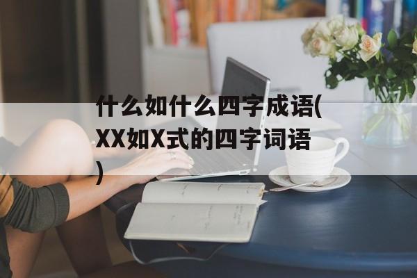 什么如什么四字成语(XX如X式的四字词语)-第1张图片-