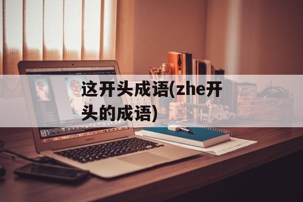 这开头成语(zhe开头的成语)-第1张图片-