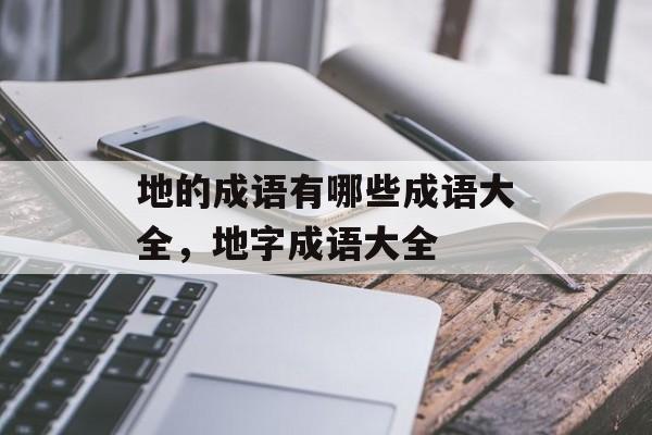 地的成语有哪些成语大全，地字成语大全-第1张图片-