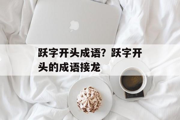 跃字开头成语？跃字开头的成语接龙-第1张图片-