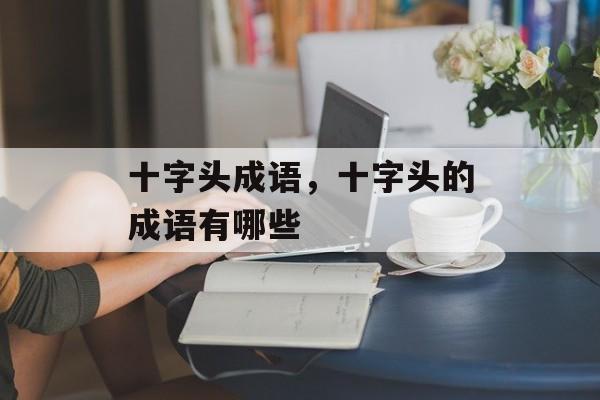 十字头成语，十字头的成语有哪些-第1张图片-