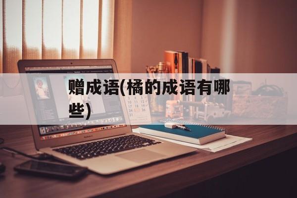 赠成语(橘的成语有哪些)-第1张图片-