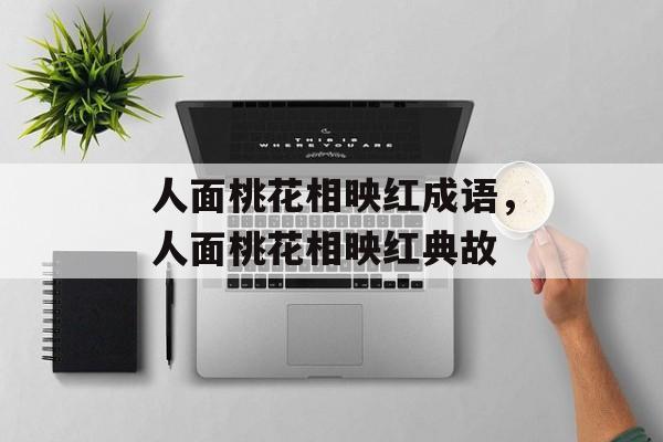 人面桃花相映红成语，人面桃花相映红典故-第1张图片-