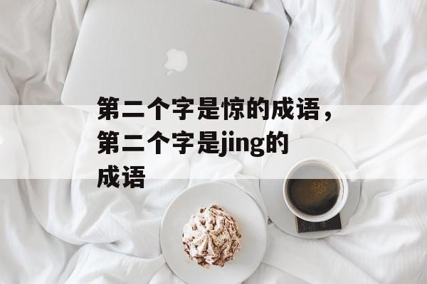 第二个字是惊的成语，第二个字是jing的成语-第1张图片-