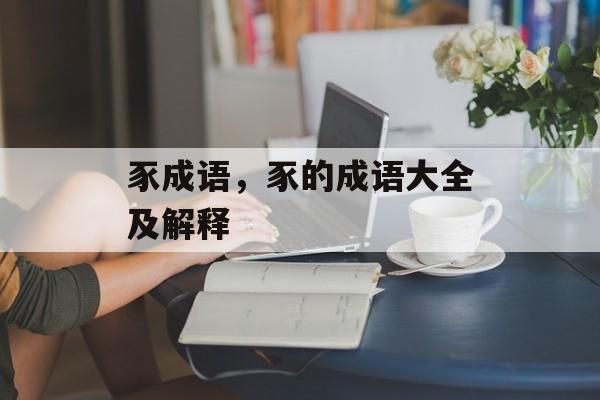 豕成语，豕的成语大全及解释-第1张图片-