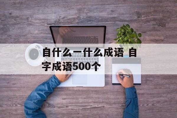 自什么一什么成语 自字成语500个-第1张图片-