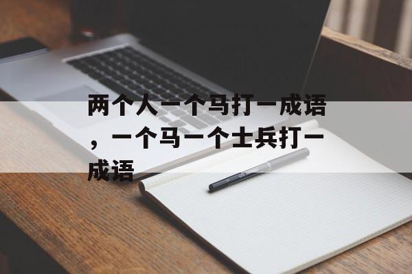 两个人一个马打一成语，一个马一个士兵打一成语-第1张图片-
