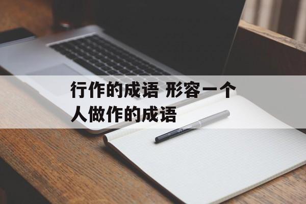 行作的成语 形容一个人做作的成语-第1张图片-