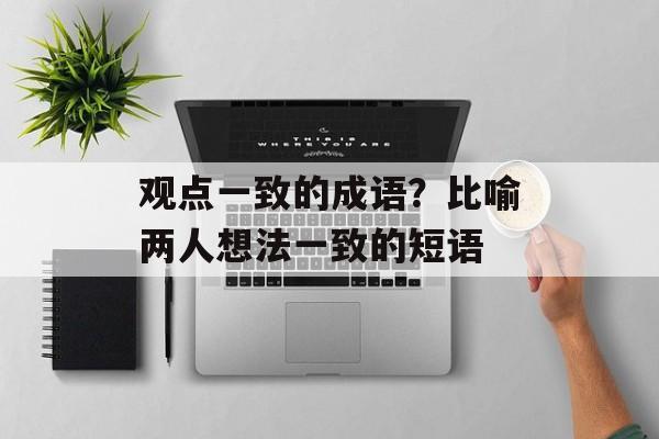 观点一致的成语？比喻两人想法一致的短语-第1张图片-