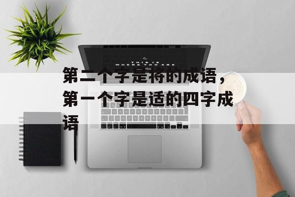 第二个字是将的成语，第一个字是适的四字成语-第1张图片-