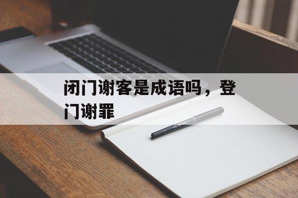闭门谢客是成语吗，登门谢罪-第1张图片-