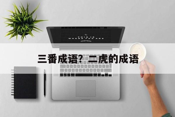 三番成语？二虎的成语-第1张图片-