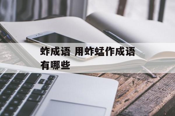 蚱成语 用蚱蜢作成语有哪些-第1张图片-