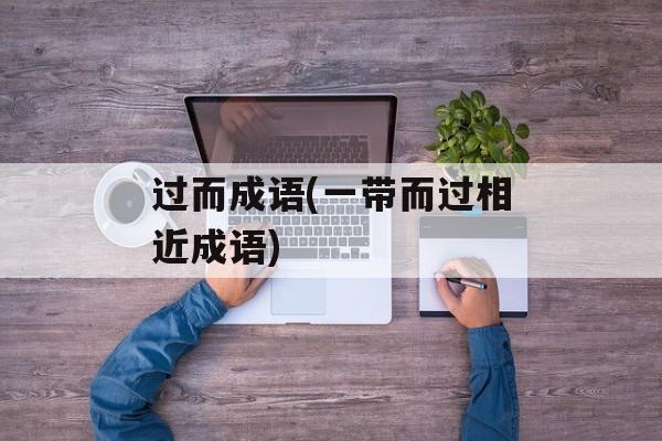 过而成语(一带而过相近成语)-第1张图片-