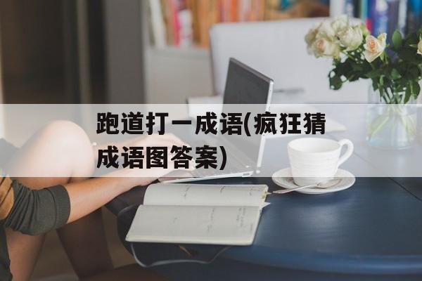 跑道打一成语(疯狂猜成语图答案)-第1张图片-