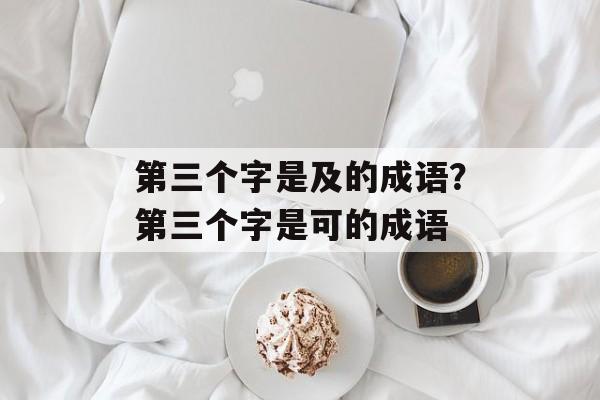 第三个字是及的成语？第三个字是可的成语-第1张图片-