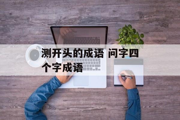 测开头的成语 问字四个字成语-第1张图片-