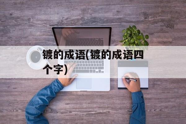 镀的成语(镀的成语四个字)-第1张图片-
