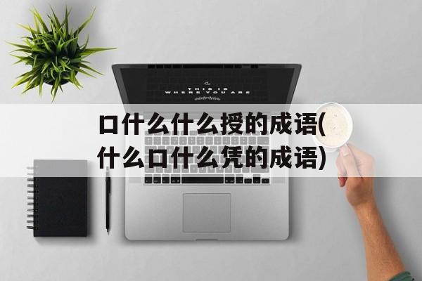 口什么什么授的成语(什么口什么凭的成语)-第1张图片-