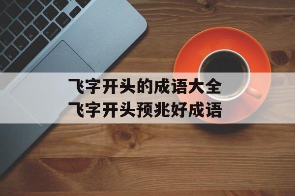 飞字开头的成语大全 飞字开头预兆好成语-第1张图片-
