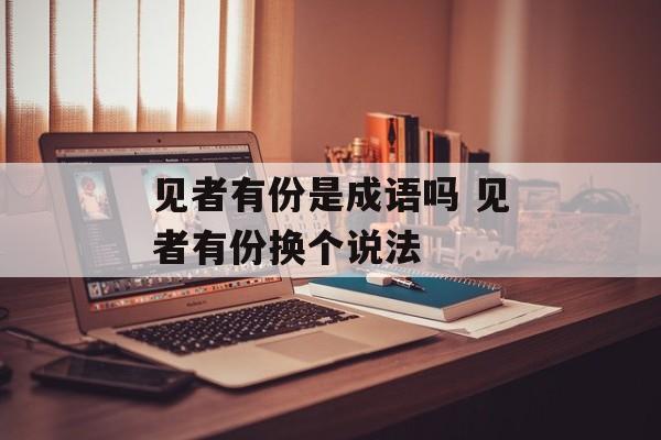 见者有份是成语吗 见者有份换个说法-第1张图片-