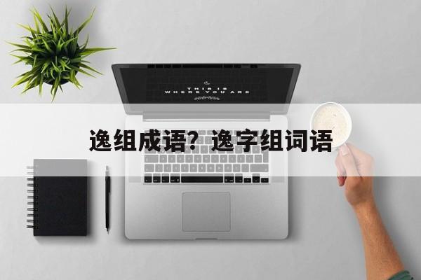 逸组成语？逸字组词语-第1张图片-