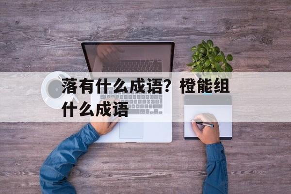 落有什么成语？橙能组什么成语-第1张图片-