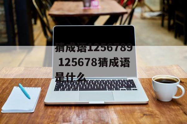 猜成语1256789 125678猜成语是什么-第1张图片-