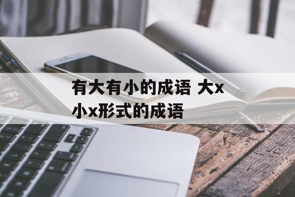 有大有小的成语 大x小x形式的成语-第1张图片-