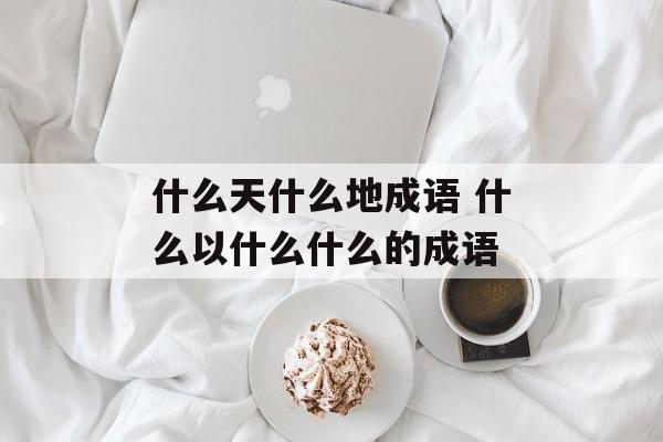 什么天什么地成语 什么以什么什么的成语-第1张图片-