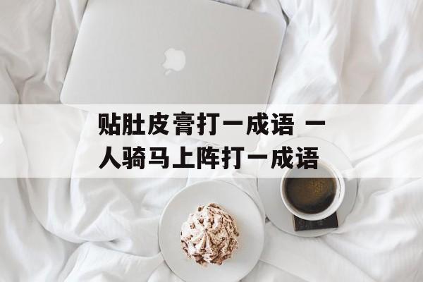 贴肚皮膏打一成语 一人骑马上阵打一成语-第1张图片-