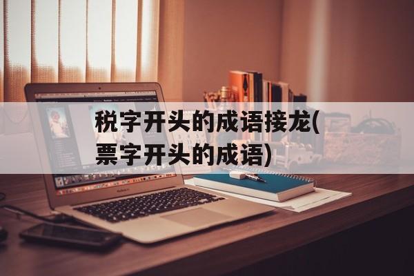 税字开头的成语接龙(票字开头的成语)-第1张图片-