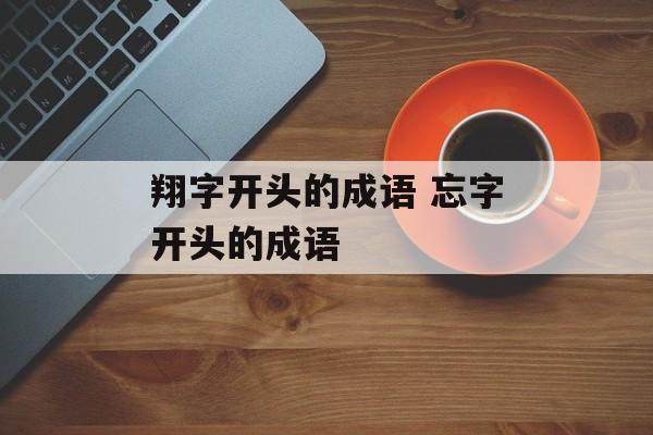 翔字开头的成语 忘字开头的成语-第1张图片-
