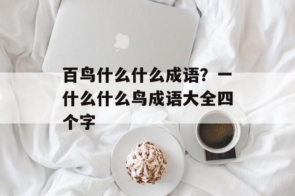 百鸟什么什么成语？一什么什么鸟成语大全四个字-第1张图片-