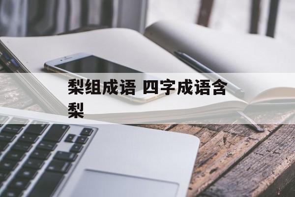 梨组成语 四字成语含梨-第1张图片-