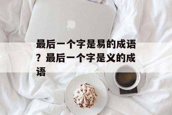 最后一个字是易的成语？最后一个字是义的成语-第1张图片-