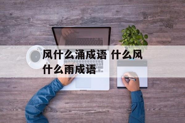 风什么涌成语 什么风什么雨成语-第1张图片-