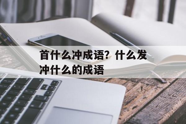 首什么冲成语？什么发冲什么的成语-第1张图片-