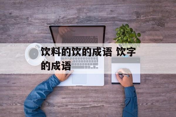 饮料的饮的成语 饮字的成语-第1张图片-