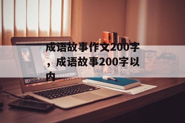 成语故事作文200字，成语故事200字以内-第1张图片-