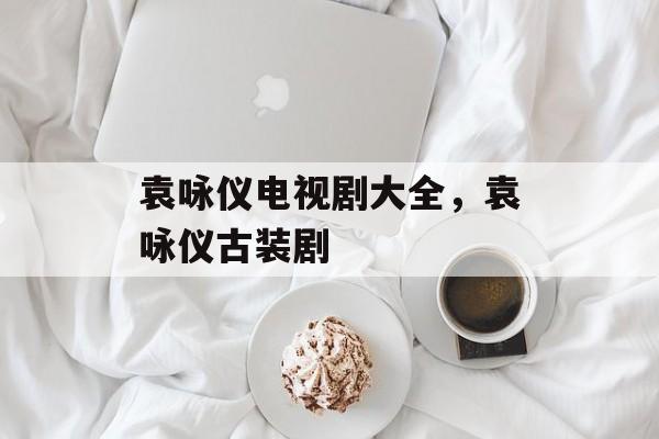 袁咏仪电视剧大全，袁咏仪古装剧-第1张图片-