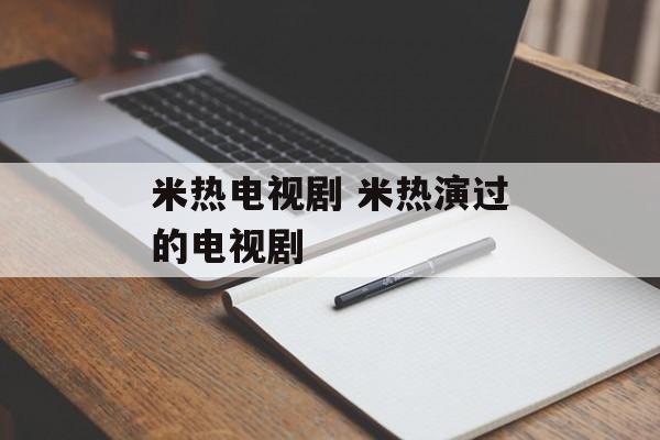 米热电视剧 米热演过的电视剧-第1张图片-