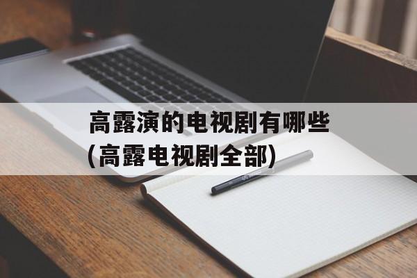 高露演的电视剧有哪些(高露电视剧全部)-第1张图片-