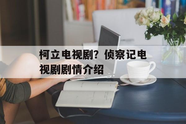 柯立电视剧？侦察记电视剧剧情介绍-第1张图片-
