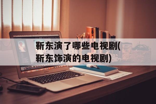 靳东演了哪些电视剧(靳东饰演的电视剧)-第1张图片-