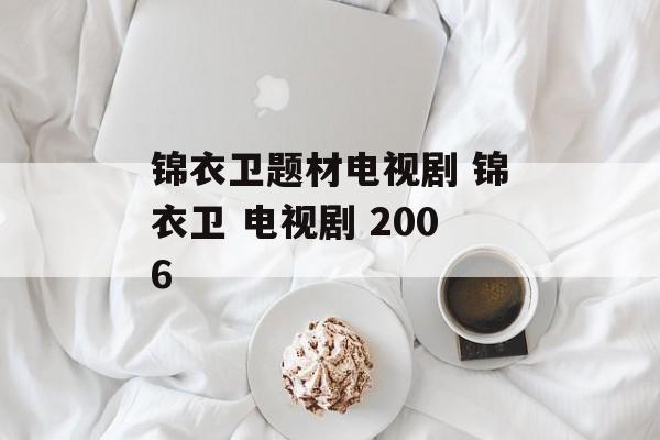 锦衣卫题材电视剧 锦衣卫 电视剧 2006-第1张图片-
