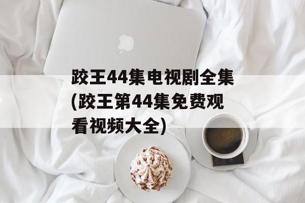 跤王44集电视剧全集(跤王第44集免费观看视频大全)-第1张图片-
