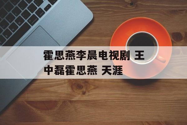 霍思燕李晨电视剧 王中磊霍思燕 天涯-第1张图片-